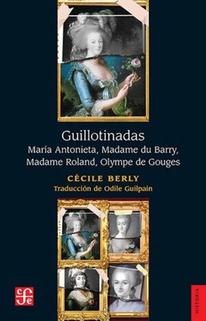 GUILLOTINADAS. MARIA ANTONIETA, MADAME DU BARRY, MADAME ROLAND, OLYMPE DE GOUGE