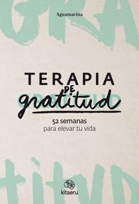 TERAPIA DE GRATITUD. 52 SEMANAS PARA ELEVAR TU VIDA