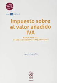 IMPUESTO SOBRE EL VALOR AÑADIDO IVA. MANUAL PRACTICO 6ª EDICION 2020