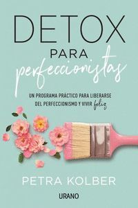 DETOX PARA PERFECCIONISTAS: UN PROGRAMA PRACTICO PARA LIBERARSE DEL PERFECCIONISMO Y VIVIR FELIZ