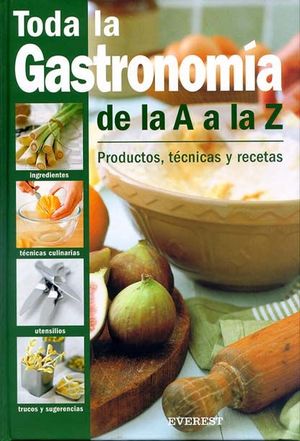 TODA LA GASTRONOMÍA DE LA A A LA Z. PRODUCTOS, TÉCNICAS Y RECETAS