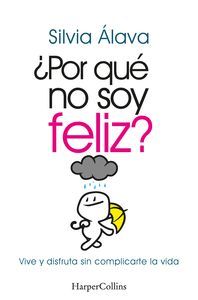 POR QUE NO SOY FELIZ VIVE Y DISFRUTA SIN COMPLICARTE LA VIDA