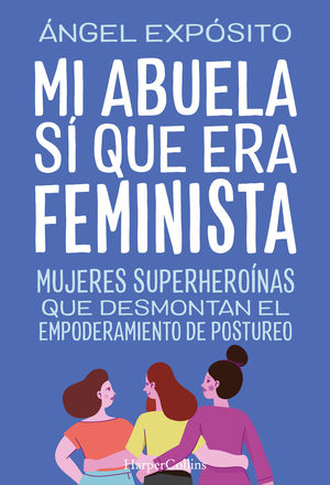 MI ABUELA SI QUE ERA FEMINISTA. MUJERES SUPERHEROINAS QUE DESMONTAN EL FEMINISMO