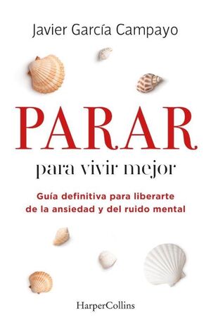 PARAR PARA VIVIR MEJOR. GUIA DEFINITIVA PARA LIBERARTE DE LA ANSIEDAD Y DEL RUIDO MENTAL