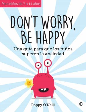 DON'T WORRY, BE HAPPY UNA GUIA PARA QUE LOS NIÑOS SUPEREN LA ANSIEDAD