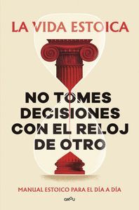 LA VIDA ESTOICA NO TOMES DECISIONES CON EL RELOJ DE OTRO